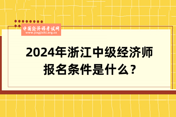 2024年浙江中級經濟師報名條件是什么？